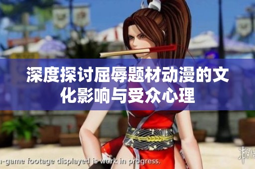 深度探讨屈辱题材动漫的文化影响与受众心理