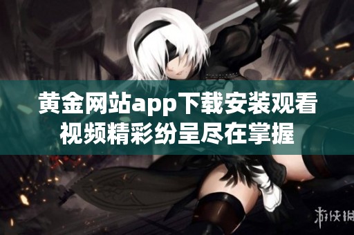 黄金网站app下载安装观看视频精彩纷呈尽在掌握