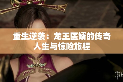 重生逆袭：龙王医婿的传奇人生与惊险旅程