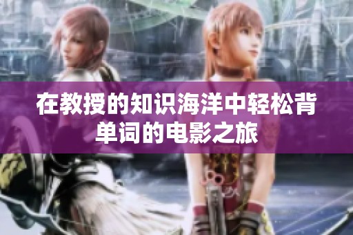 在教授的知识海洋中轻松背单词的电影之旅