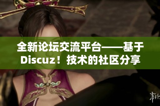 全新论坛交流平台——基于Discuz！技术的社区分享空间