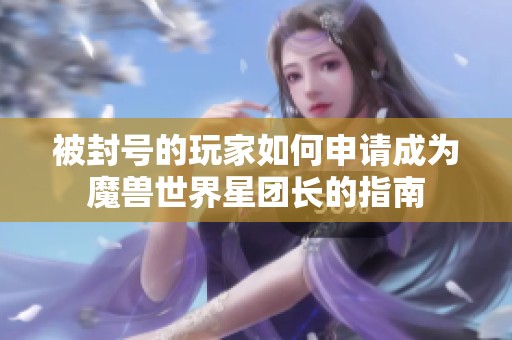 被封号的玩家如何申请成为魔兽世界星团长的指南