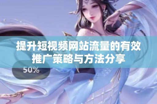 提升短视频网站流量的有效推广策略与方法分享