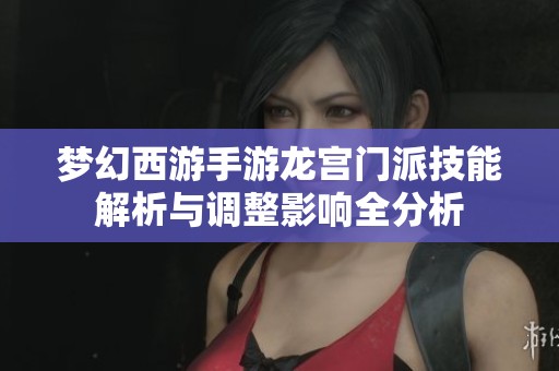 梦幻西游手游龙宫门派技能解析与调整影响全分析
