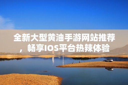 全新大型黄油手游网站推荐，畅享IOS平台热辣体验