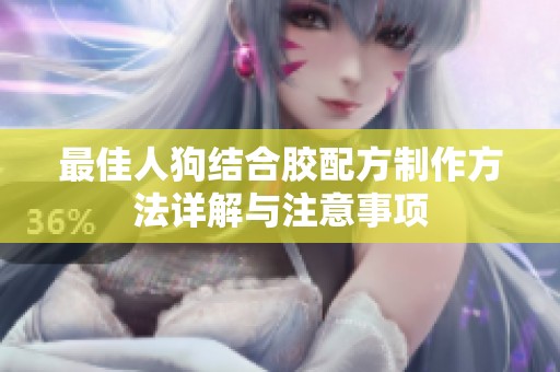 最佳人狗结合胶配方制作方法详解与注意事项