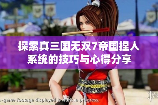 探索真三国无双7帝国捏人系统的技巧与心得分享