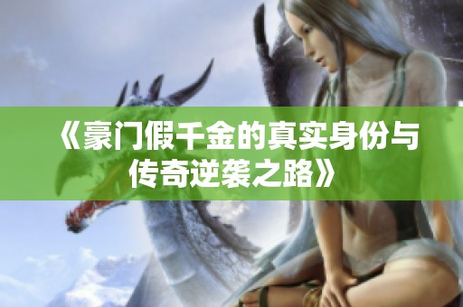 《豪门假千金的真实身份与传奇逆袭之路》