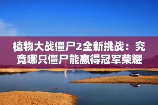 植物大战僵尸2全新挑战：究竟哪只僵尸能赢得冠军荣耀