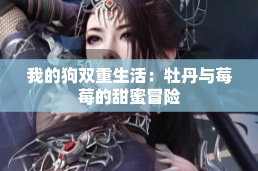 我的狗双重生活：牡丹与莓莓的甜蜜冒险