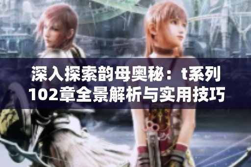 深入探索韵母奥秘：t系列102章全景解析与实用技巧