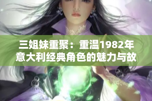 三姐妹重聚：重温1982年意大利经典角色的魅力与故事