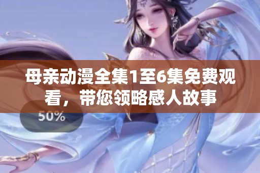 母亲动漫全集1至6集免费观看，带您领略感人故事