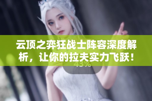 云顶之弈狂战士阵容深度解析，让你的拉夫实力飞跃！