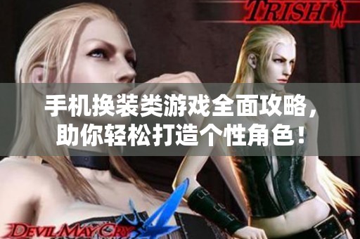 手机换装类游戏全面攻略，助你轻松打造个性角色！
