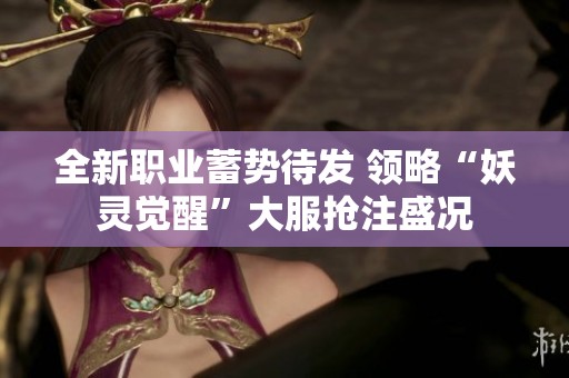 全新职业蓄势待发 领略“妖灵觉醒”大服抢注盛况