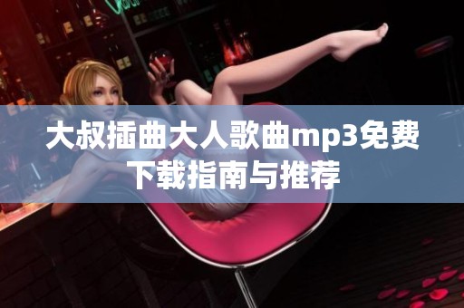 大叔插曲大人歌曲mp3免费下载指南与推荐