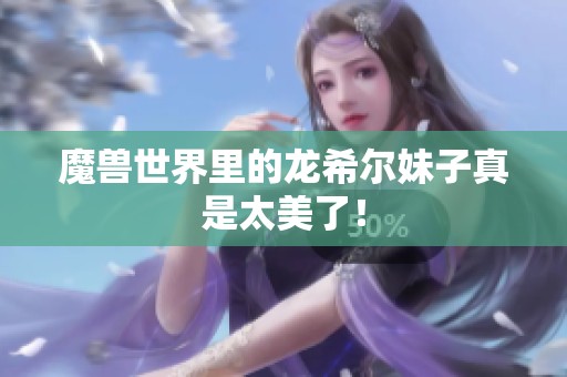 魔兽世界里的龙希尔妹子真是太美了！