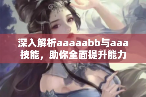 深入解析aaaaabb与aaa技能，助你全面提升能力