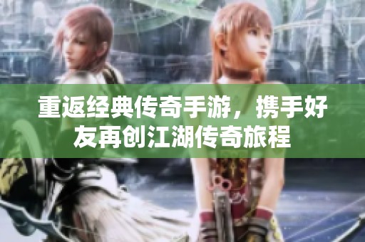 重返经典传奇手游，携手好友再创江湖传奇旅程