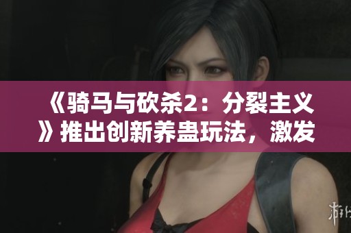 《骑马与砍杀2：分裂主义》推出创新养蛊玩法，激发战略对抗新激情