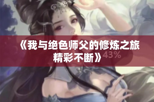 《我与绝色师父的修炼之旅精彩不断》