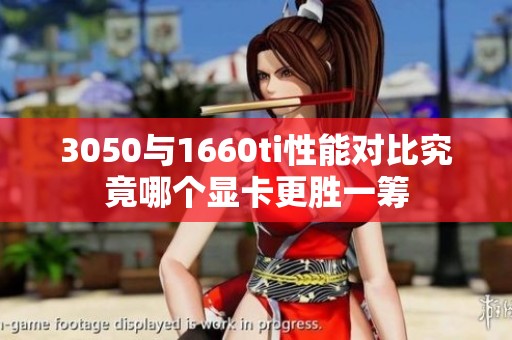 3050与1660ti性能对比究竟哪个显卡更胜一筹