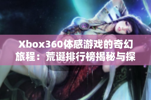 Xbox360体感游戏的奇幻旅程：荒诞排行榜揭秘与探讨