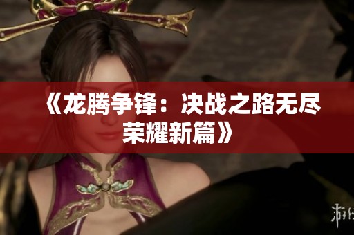 《龙腾争锋：决战之路无尽荣耀新篇》