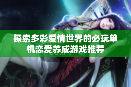 探索多彩爱情世界的必玩单机恋爱养成游戏推荐