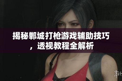 揭秘郸城打枪游戏辅助技巧，透视教程全解析