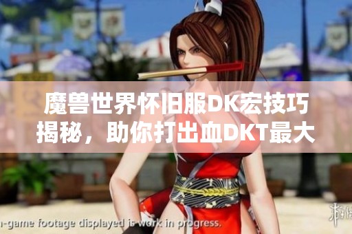 魔兽世界怀旧服DK宏技巧揭秘，助你打出血DKT最大输出效果