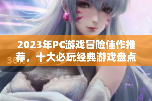 2023年PC游戏冒险佳作推荐，十大必玩经典游戏盘点