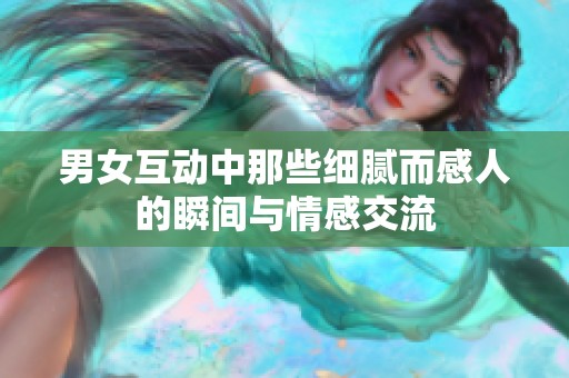 男女互动中那些细腻而感人的瞬间与情感交流