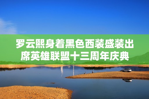 罗云熙身着黑色西装盛装出席英雄联盟十三周年庆典