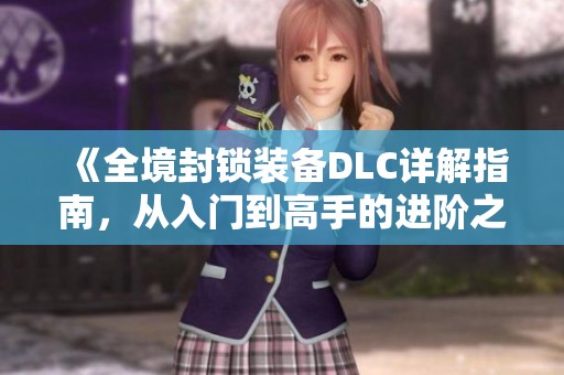 《全境封锁装备DLC详解指南，从入门到高手的进阶之路》