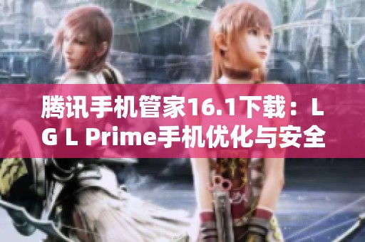腾讯手机管家16.1下载：LG L Prime手机优化与安全保护助手
