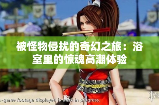 被怪物侵扰的奇幻之旅：浴室里的惊魂高潮体验
