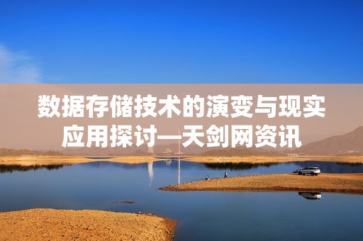 数据存储技术的演变与现实应用探讨—天剑网资讯