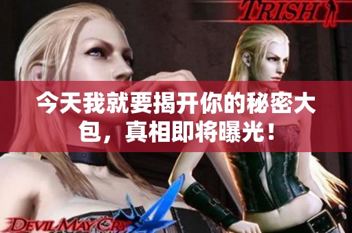 今天我就要揭开你的秘密大包，真相即将曝光！