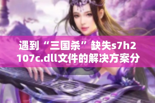 遇到“三国杀”缺失s7h2107c.dll文件的解决方案分享
