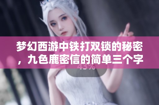梦幻西游中铁打双锁的秘密，九色鹿密信的简单三个字揭示真相