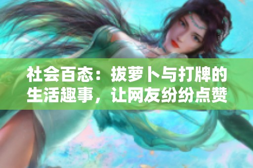 社会百态：拔萝卜与打牌的生活趣事，让网友纷纷点赞