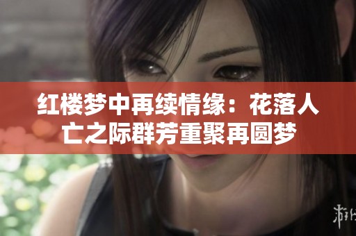 红楼梦中再续情缘：花落人亡之际群芳重聚再圆梦