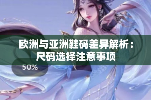 欧洲与亚洲鞋码差异解析：尺码选择注意事项