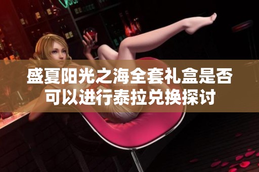 盛夏阳光之海全套礼盒是否可以进行泰拉兑换探讨