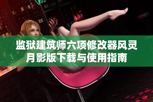 监狱建筑师六项修改器风灵月影版下载与使用指南