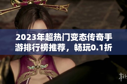 2023年超热门变态传奇手游排行榜推荐，畅玩0.1折私服传奇游戏