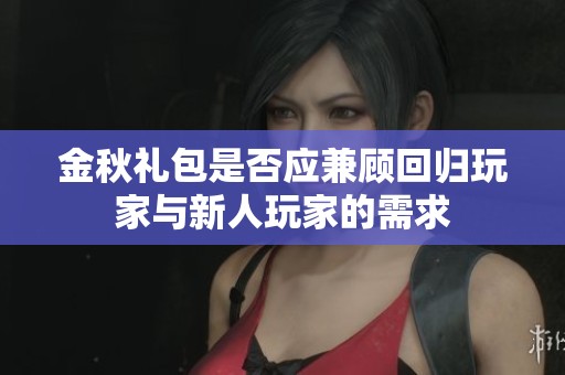 金秋礼包是否应兼顾回归玩家与新人玩家的需求