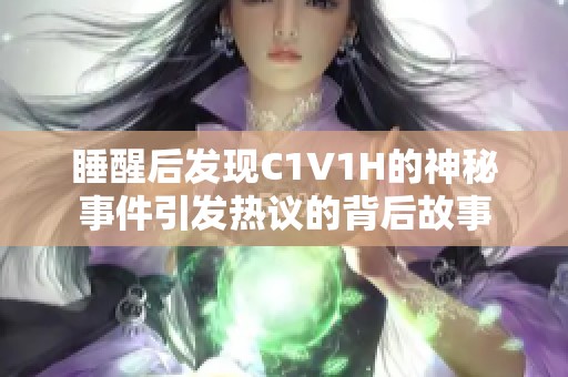 睡醒后发现C1V1H的神秘事件引发热议的背后故事